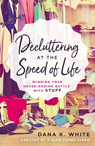 Decluttering at the Speed of Life: Winning Your Never-Ending Battle